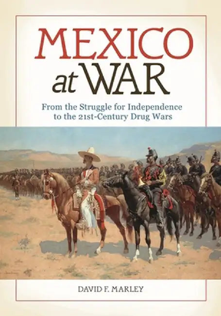Mexico at War: From the Struggle for Independence to the 21st-Century Drug Wars by David Marley