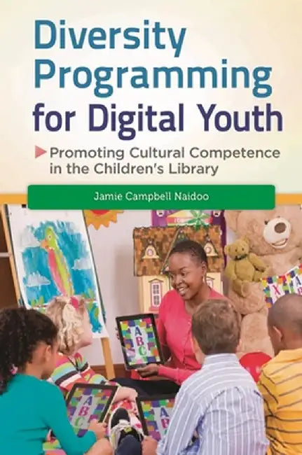 Diversity Programming for Digital Youth: Promoting Cultural Competence in the Children's Library by Jamie Naidoo