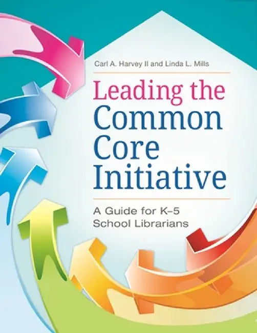 Leading the Common Core Initiative: A Guide for K-5 School Librarians by Carl Harvey