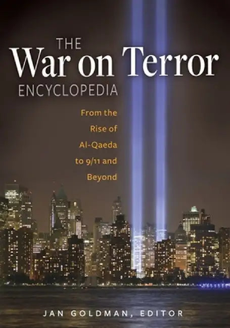 The War on Terror Encyclopedia: From the Rise of Al-Qaeda to 9/11 and Beyond by Jan Goldman