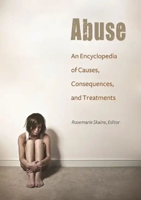 Abuse: An Encyclopedia of Causes, Consequences, and Treatments by Rosemarie Skaine