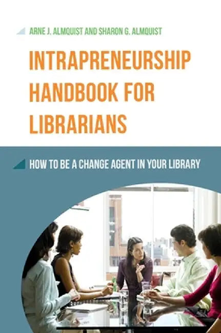 Intrapreneurship Handbook for Librarians: How to Be a Change Agent in Your Library by Arne J. Almquist