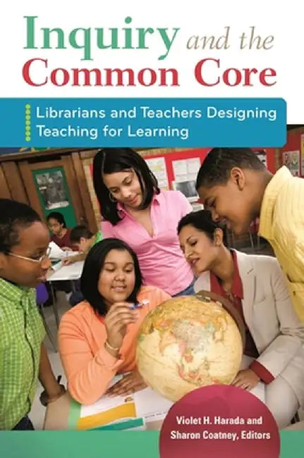 Inquiry and the Common Core: Librarians and Teachers Designing Teaching for Learning by Violet H. Harada