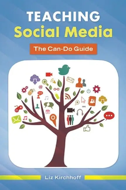 Teaching Social Media: The Can-Do Guide by Liz Kirchhoff