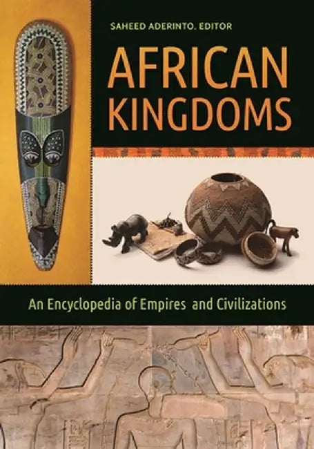 African Kingdoms: An Encyclopedia of Empires and Civilizations by Saheed Aderinto