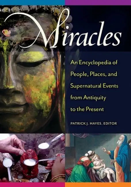 Miracles: An Encyclopedia of People, Places, and Supernatural Events from Antiquity to the Present by Patrick J. Hayes