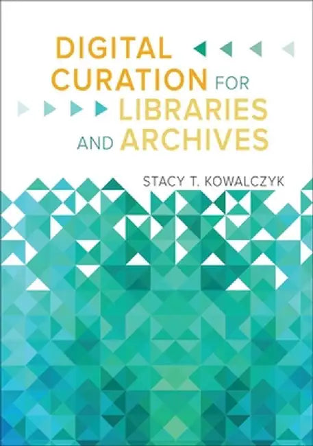 Digital Curation for Libraries and Archives by Stacy T. Kowalczyk
