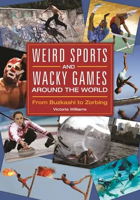 Weird Sports and Wacky Games Around the World: From Buzkashi to Zorbing by Victoria Williams