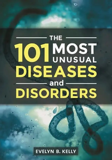 The 101 Most Unusual Diseases and Disorders by Evelyn B. Kelly