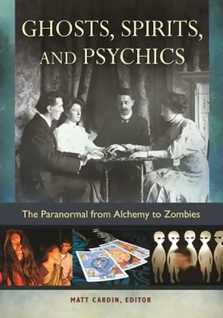 Ghosts, Spirits, and Psychics: The Paranormal from Alchemy to Zombies by Matt Cardin