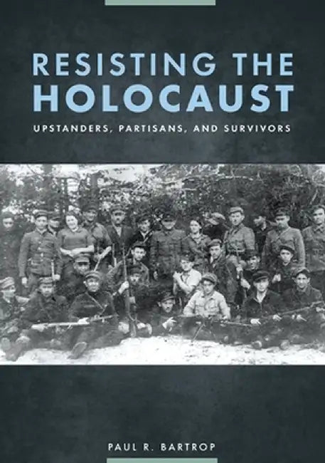 Resisting the Holocaust: Upstanders, Partisans, and Survivors by Paul R. Bartrop