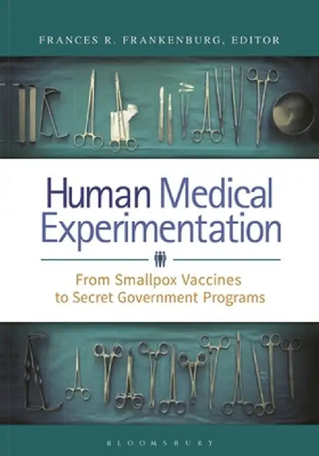 Human Medical Experimentation: From Smallpox Vaccines to Secret Government Programs by Frances Frankenburg
