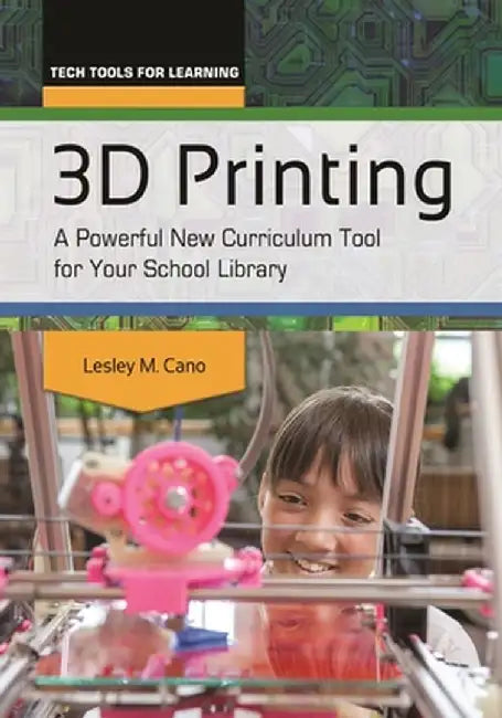 3D Printing: A Powerful New Curriculum Tool for Your School Library by Lesley Cano