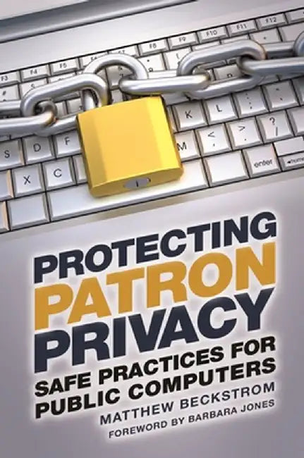 Protecting Patron Privacy: Safe Practices for Public Computers by Matthew Beckstrom