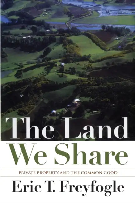 The Land We Share: Private Property and the Common Good by Eric T. Freyfogle