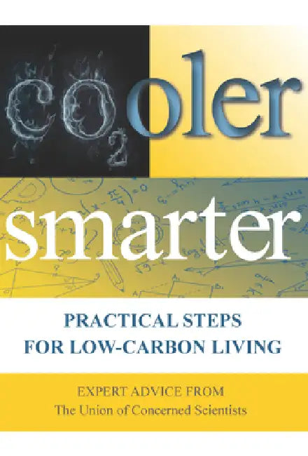 Cooler Smarter: Practical Steps for Low-Carbon Living: Expert Advice from the Union of Concerned Scientists by The Union of Concerned Scientists, Seth Shulman, Jeff Deyette