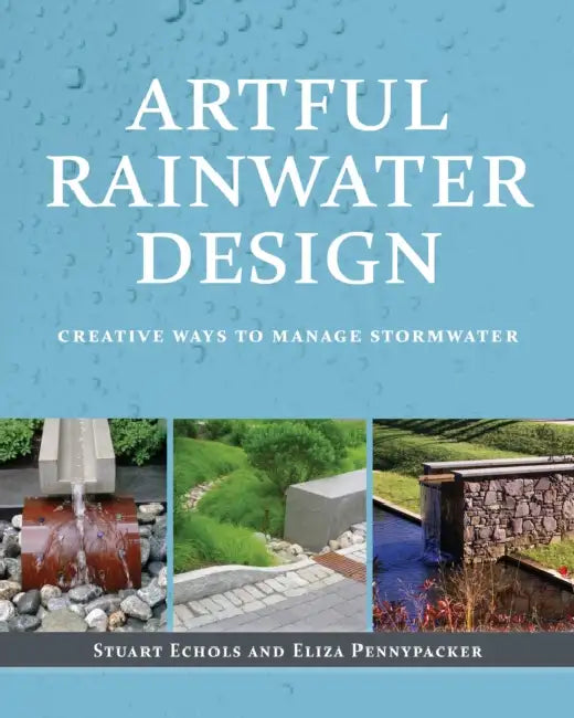 Artful Rainwater Design: Creative Ways to Manage Stormwater by Eliza Pennypacker, Stuart Echols