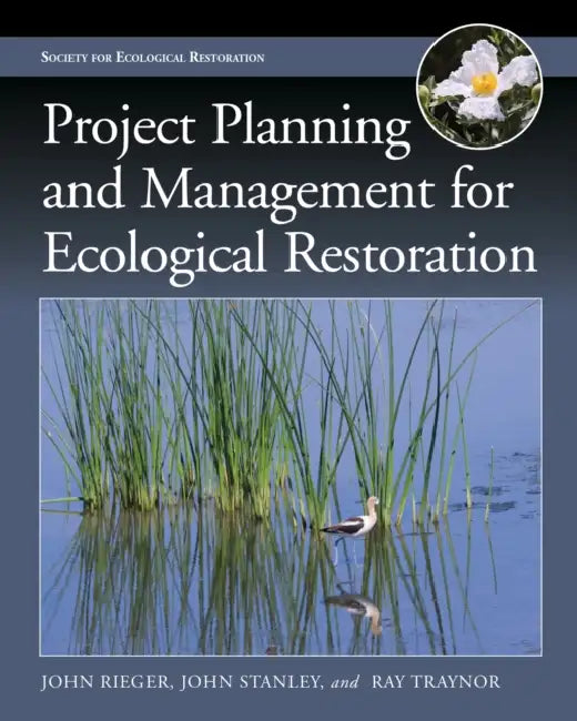 Project Planning and Management for Ecological Restoration by John Rieger, John Stanley, Ray Traynor