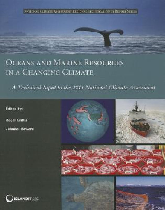 Oceans and Marine Resources in a Changing Climate: A Technical Input to the 2013 National Climate Assessment by Roger Griffis, Jennifer Howard
