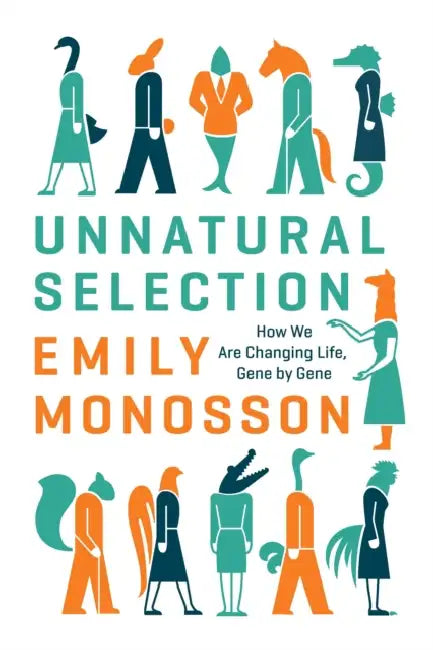 Unnatural Selection: How We Are Changing Life, Gene by Gene by Emily Monosson