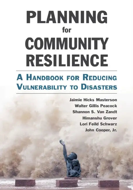 Planning for Community Resilience: A Handbook for Reducing Vulnerability to Disasters by Jaimie Hicks Masterson, Walter Gillis Peacock, Shannon S. Van Zandt