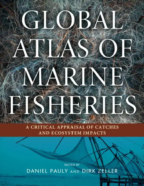 Global Atlas of Marine Fisheries: A Critical Appraisal of Catches and Ecosystem Impacts by Daniel Pauly, Dirk Zeller
