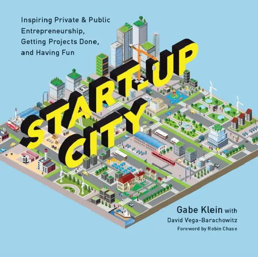 Start-Up City: Inspiring Private and Public Entrepreneurship, Getting Projects Done, and Having Fun by Gabe Klein, David Vega-Barachowitz