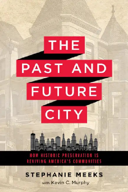 The Past and Future City: How Historic Preservation Is Reviving America's Communities by Stephanie Meeks, Kevin C. Murphy
