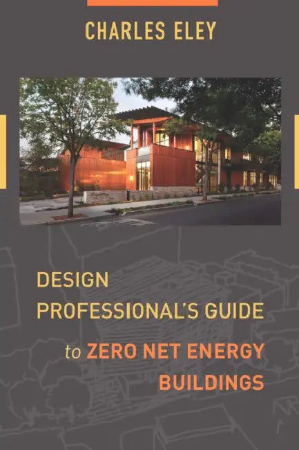 Design Professional's Guide to Zero Net Energy Buildings by Charles Eley