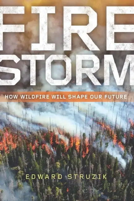 Firestorm: How Wildfire Will Shape Our Future by Edward Struzik