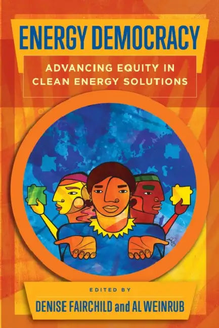 Energy Democracy: Advancing Equity in Clean Energy Solutions by Denise Fairchild, Al Weinrub, Diego Angarita Horowitz