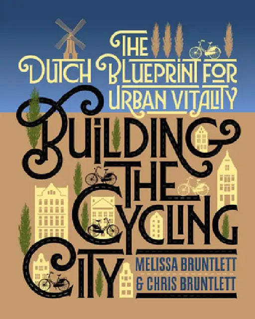 Building the Cycling City: The Dutch Blueprint for Urban Vitality by Melissa Bruntlett