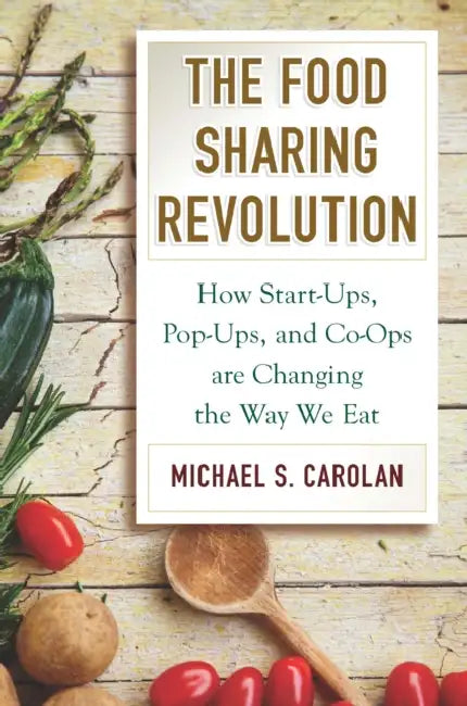 The Food Sharing Revolution: How Start-Ups, Pop-Ups, and Co-Ops Are Changing the Way We Eat by Michael S. Carolan