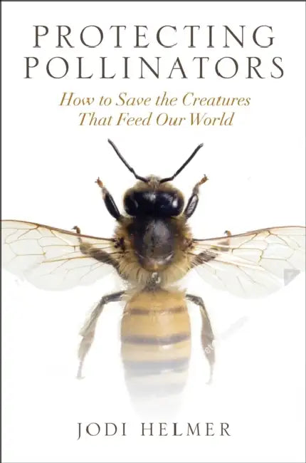 Protecting Pollinators: How to Save the Creatures That Feed Our World by Jodi Helmer