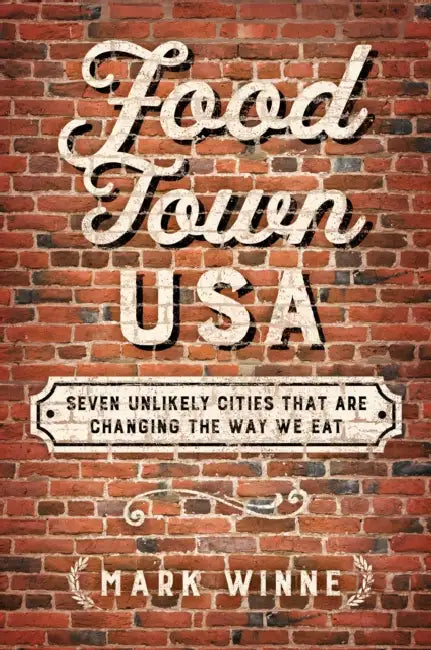 Food Town, USA: Seven Unlikely Cities That Are Changing the Way We Eat by Mark Winne