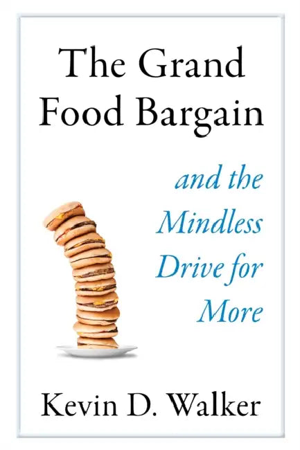 The Grand Food Bargain: And the Mindless Drive for More by Kevin D. Walker