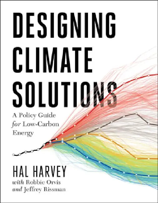 Designing Climate Solutions: A Policy Guide for Low-Carbon Energy by Hal Harvey