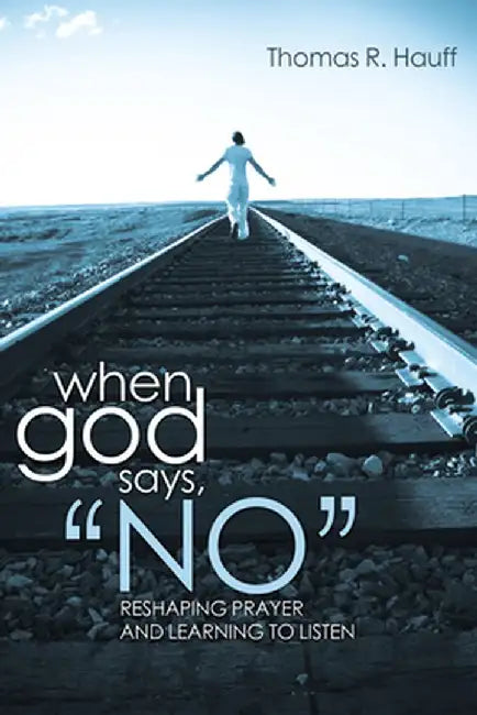 When God Says, "No": Reshaping Prayer and Learning to Listen by Thomas R. Hauff