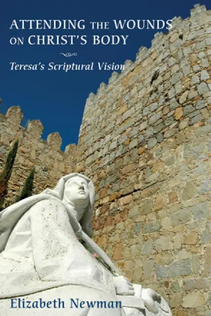 Attending the Wounds on Christ's Body: Teresa's Scriptural Vision by Elizabeth Newman