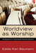 Worldview as Worship: The Dynamics of a Transformative Christian Education by Eddie Karl Baumann