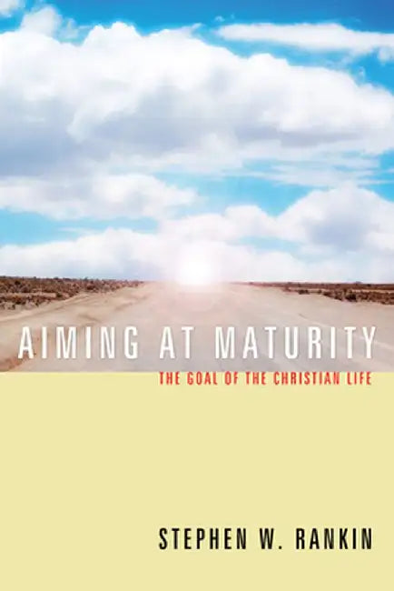 Aiming at Maturity: The Goal of the Christian Life by Stephen W. Rankin