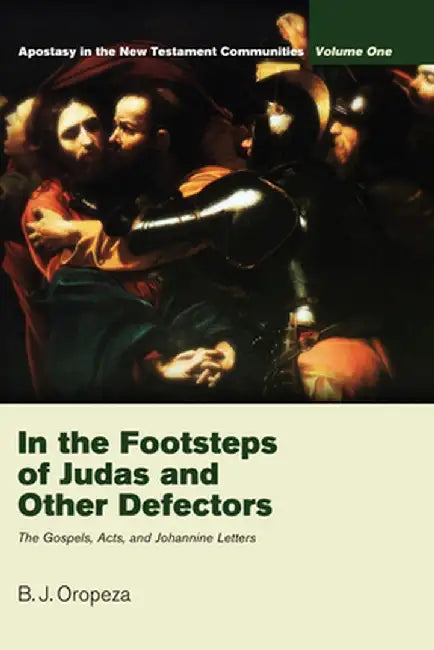 In the Footsteps of Judas and Other Defectors: Apostasy in the New Testament Communities, Volume 1: The Gospels, Acts, and Johannine Letters by B. J. Oropeza
