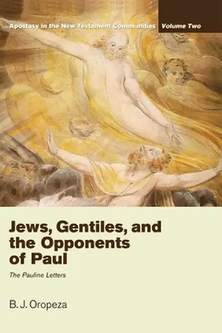 Jews, Gentiles, and the Opponents of Paul: Apostasy in the New Testament Communities, Volume 2: The Pauline Letters by B. J. Oropeza