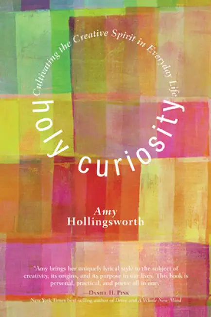 Holy Curiosity: Cultivating the Creative Spirit in Everyday Life by Amy Hollingsworth