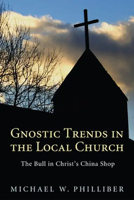 Gnostic Trends in the Local Church by Michael W. Philliber