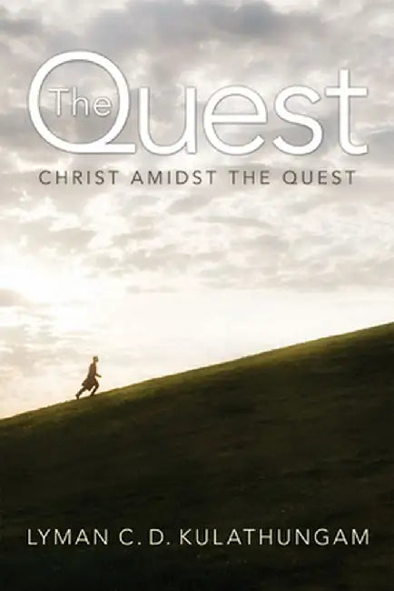 The Quest: Christ Amidst the Quest by Lyman C. D. Kulathungam