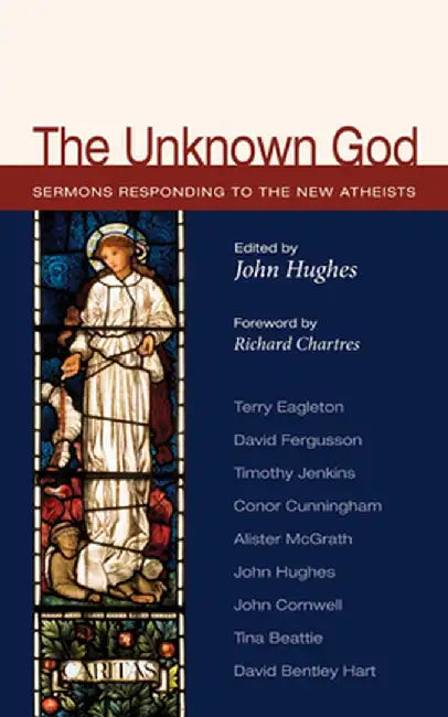 The Unknown God: Sermons Responding to the New Atheists by John Hughes