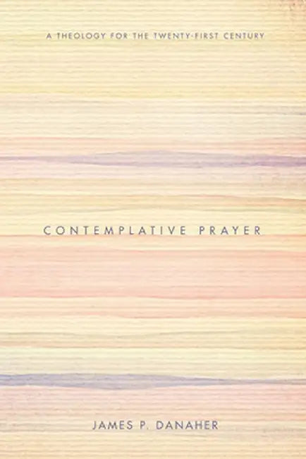 Contemplative Prayer: A Theology for the Twenty-First Century by James P. Danaher