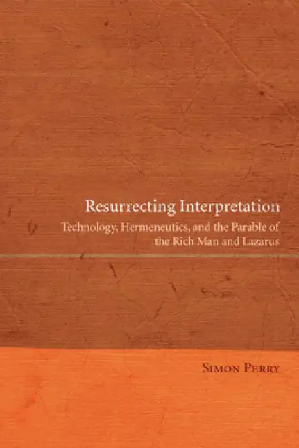 Resurrecting Interpretation: Technology, Hermeneutics, and the Parable of the Rich Man and Lazarus by Simon Perry
