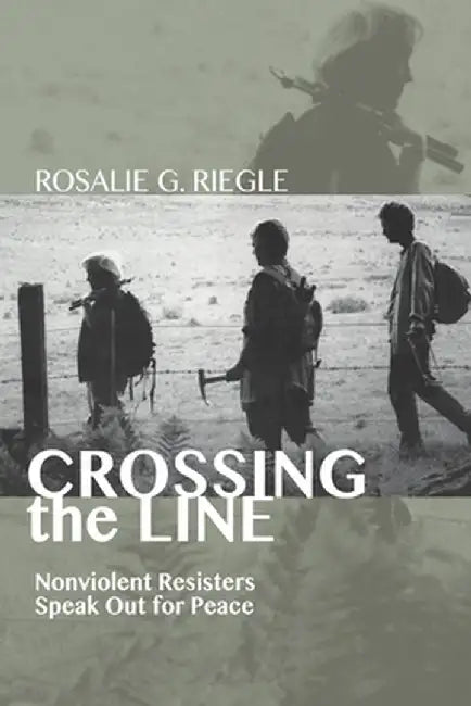 Crossing the Line: Nonviolent Resisters Speak Out for Peace by Rosalie G. Riegle